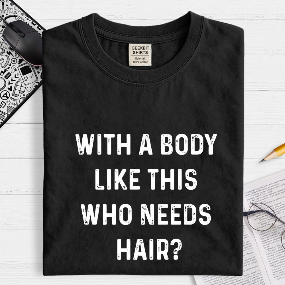 With a Body Like This Who Needs Hair  T-Shirt