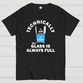 Technically The Glass Is Always Full  T-Shirt