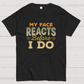 My Face Reacts Before I Do  T-Shirt