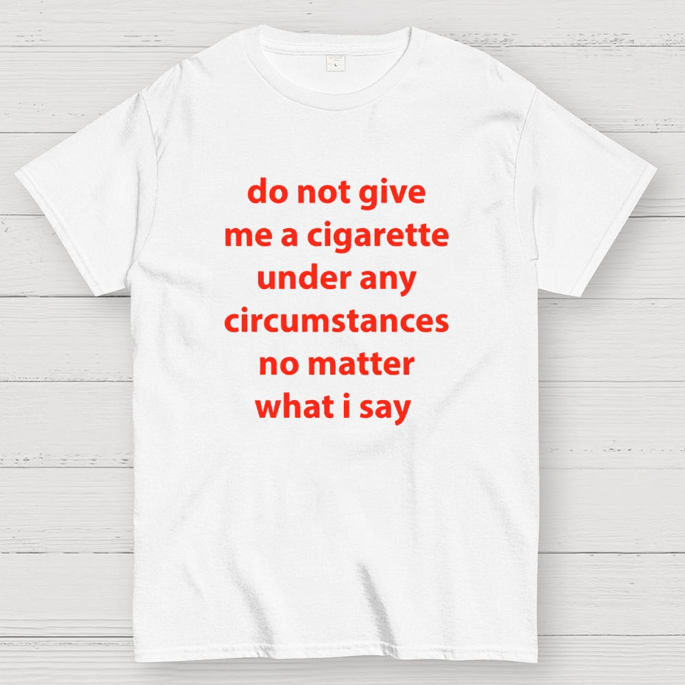 Do Not Give Me A Cigarette Under Any Circumstances  T-Shirt