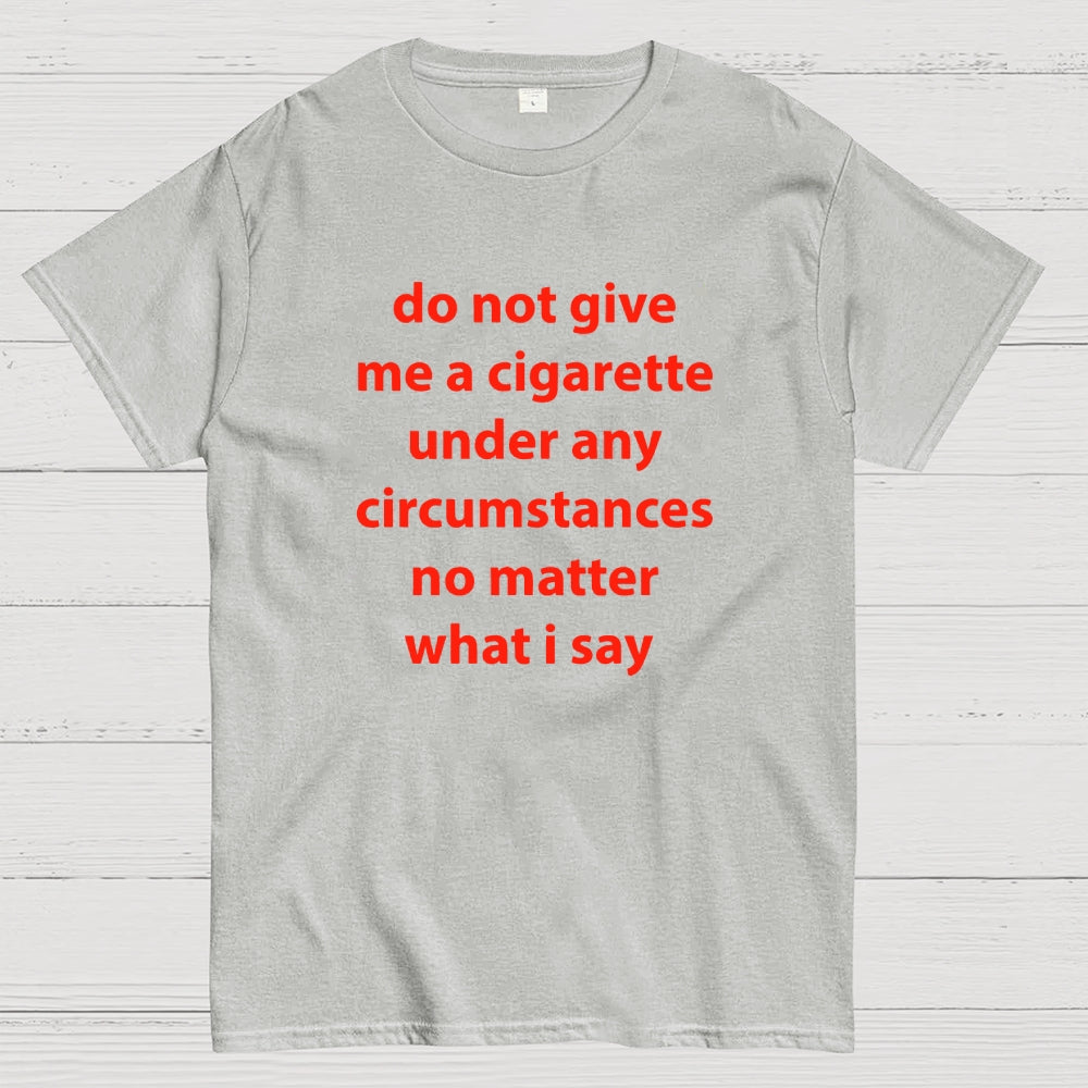 Do Not Give Me A Cigarette Under Any Circumstances  T-Shirt