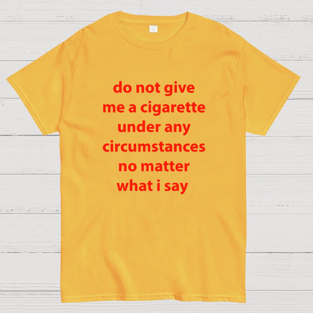 Do Not Give Me A Cigarette Under Any Circumstances  T-Shirt
