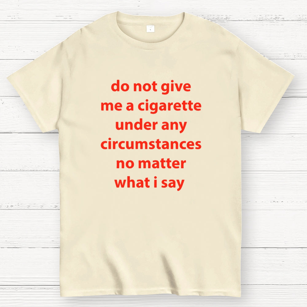 Do Not Give Me A Cigarette Under Any Circumstances  T-Shirt