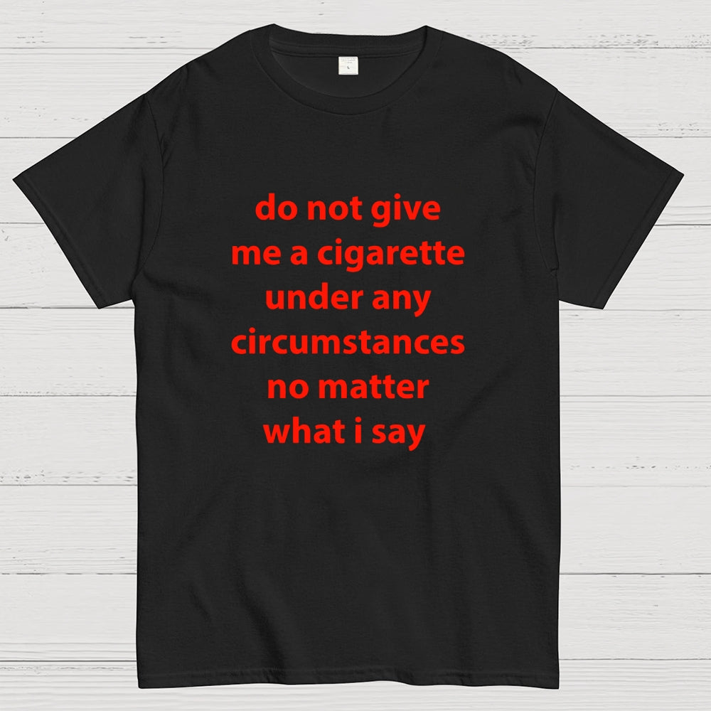 Do Not Give Me A Cigarette Under Any Circumstances  T-Shirt
