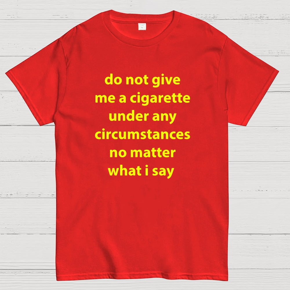 Do Not Give Me A Cigarette Under Any Circumstances  T-Shirt