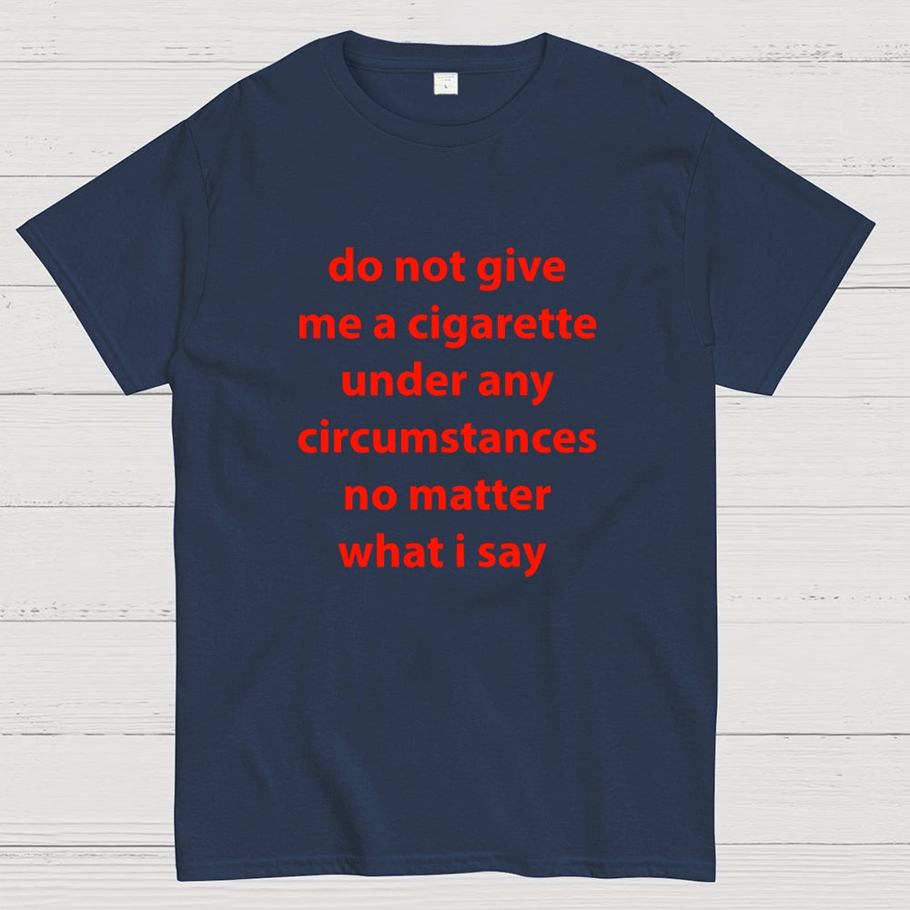 Do Not Give Me A Cigarette Under Any Circumstances  T-Shirt