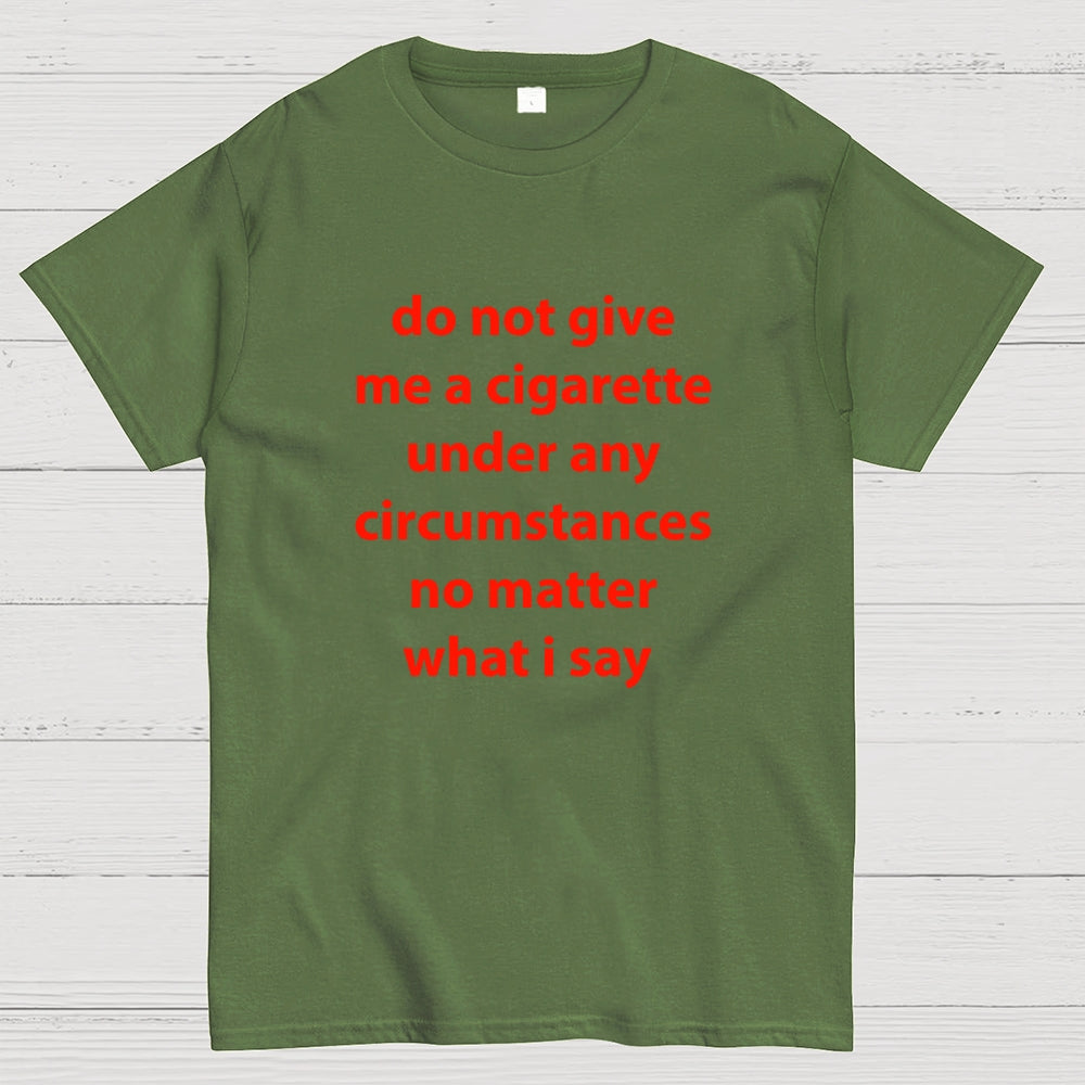 Do Not Give Me A Cigarette Under Any Circumstances  T-Shirt