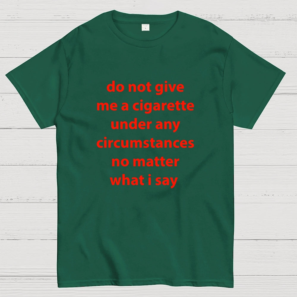 Do Not Give Me A Cigarette Under Any Circumstances  T-Shirt