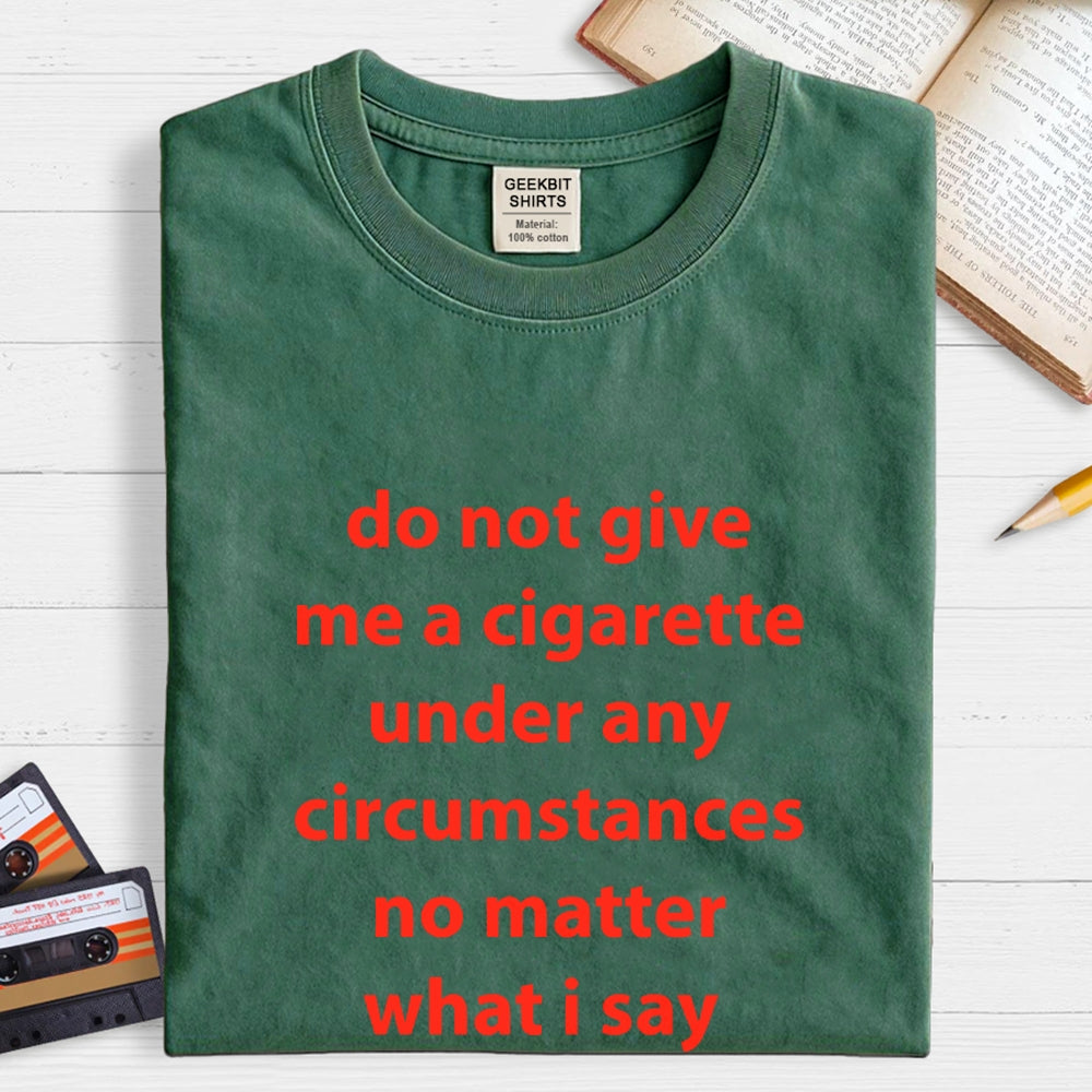 Do Not Give Me A Cigarette Under Any Circumstances  T-Shirt