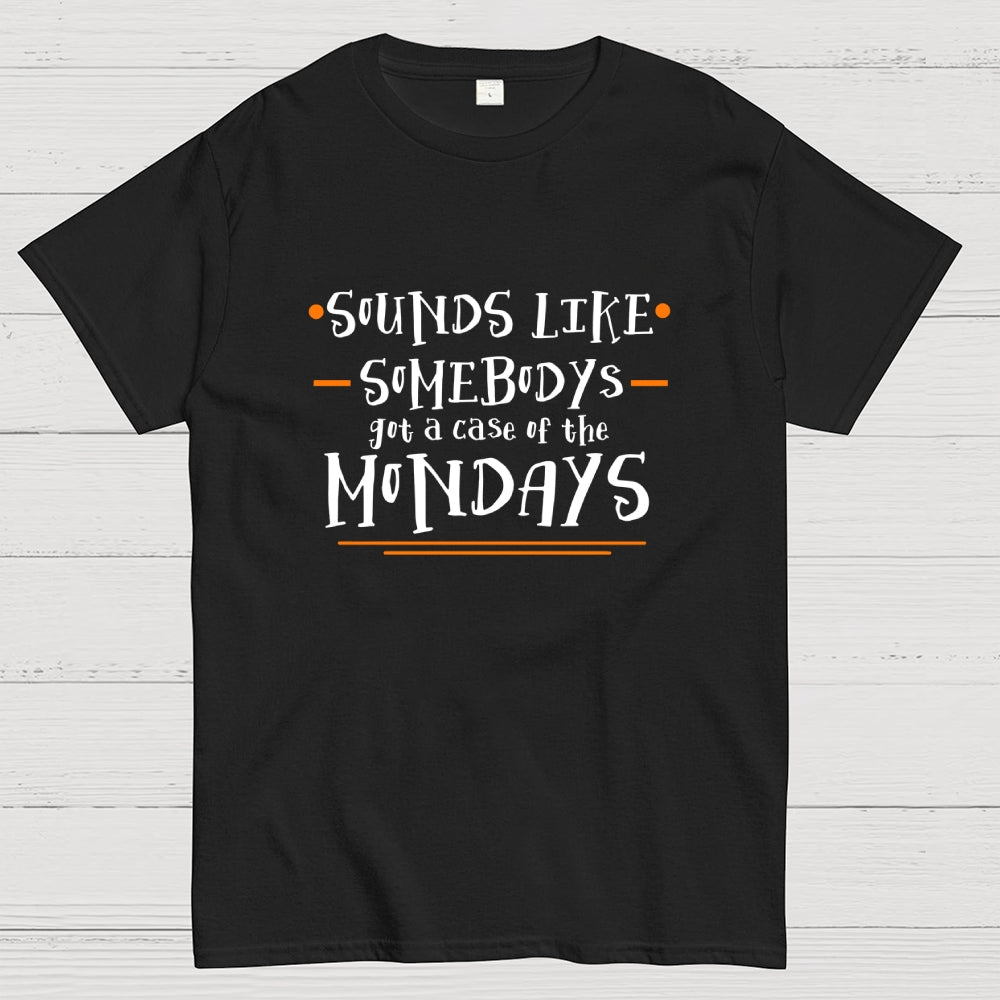 Sounds like somebody’s got a case of the Mondays.  T-Shirt