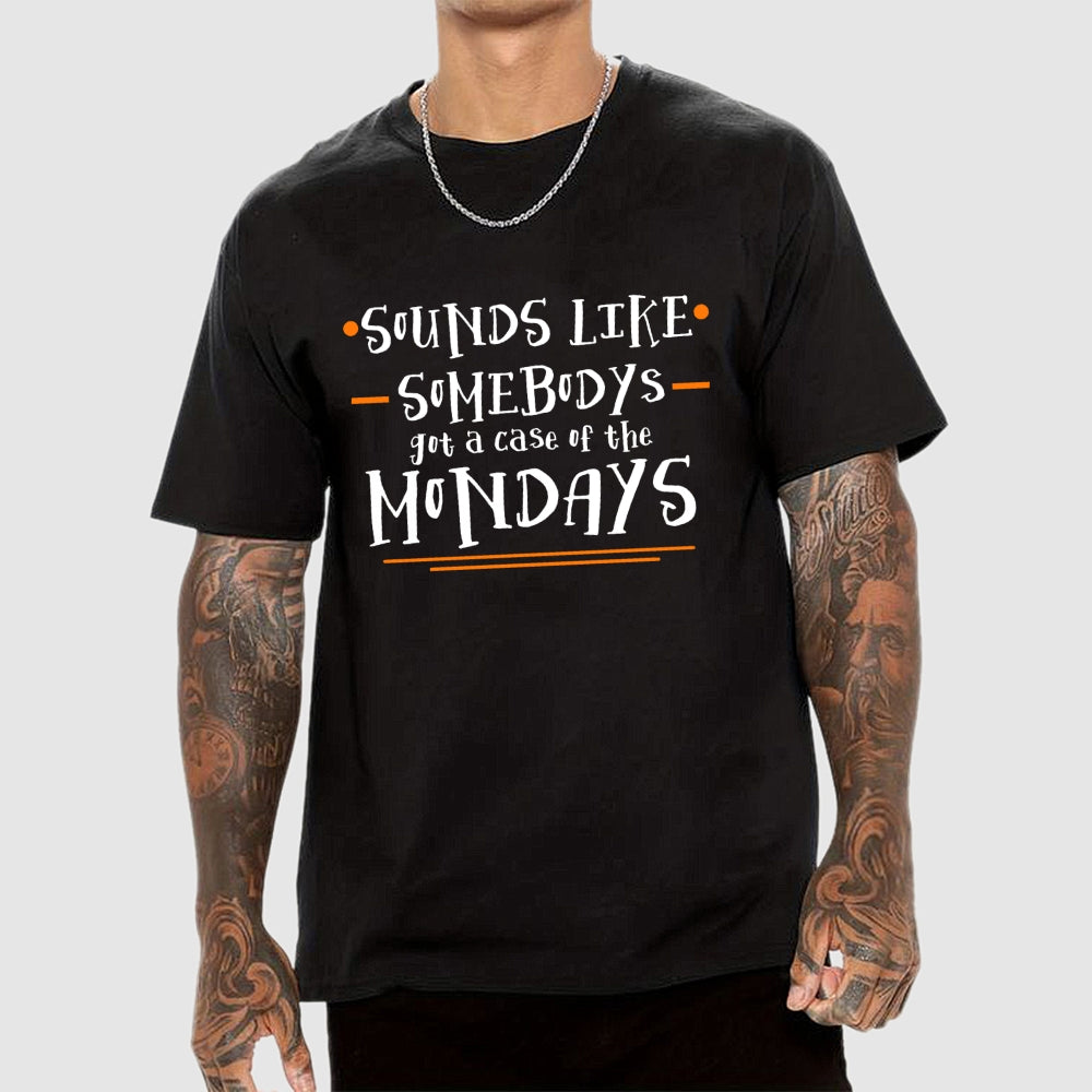 Sounds like somebody’s got a case of the Mondays.  T-Shirt