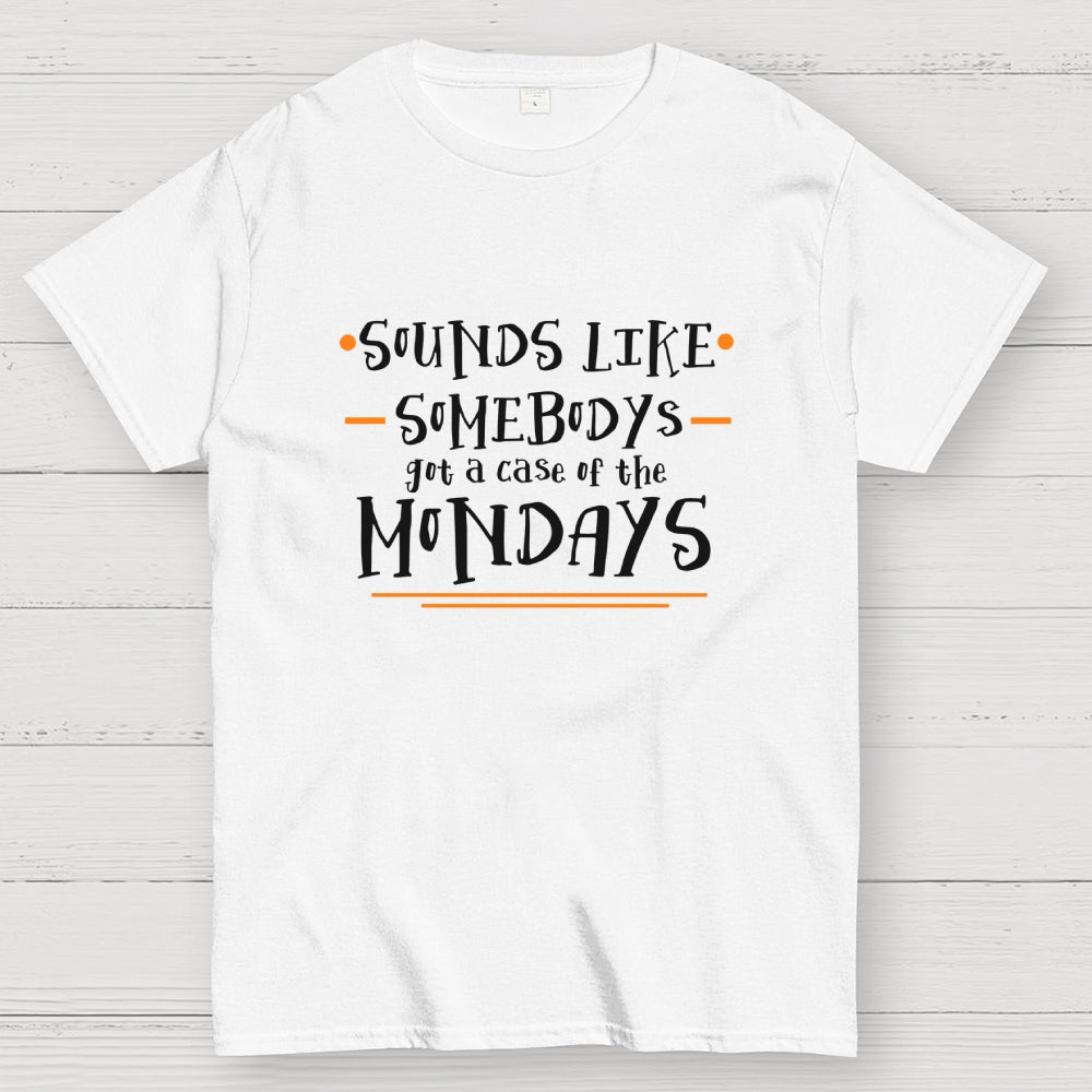 Sounds like somebody’s got a case of the Mondays.  T-Shirt