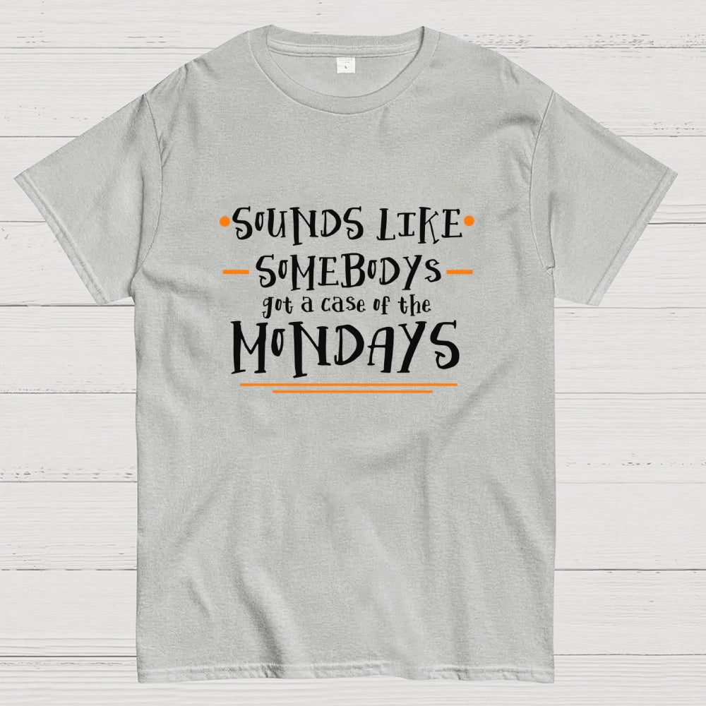 Sounds like somebody’s got a case of the Mondays.  T-Shirt
