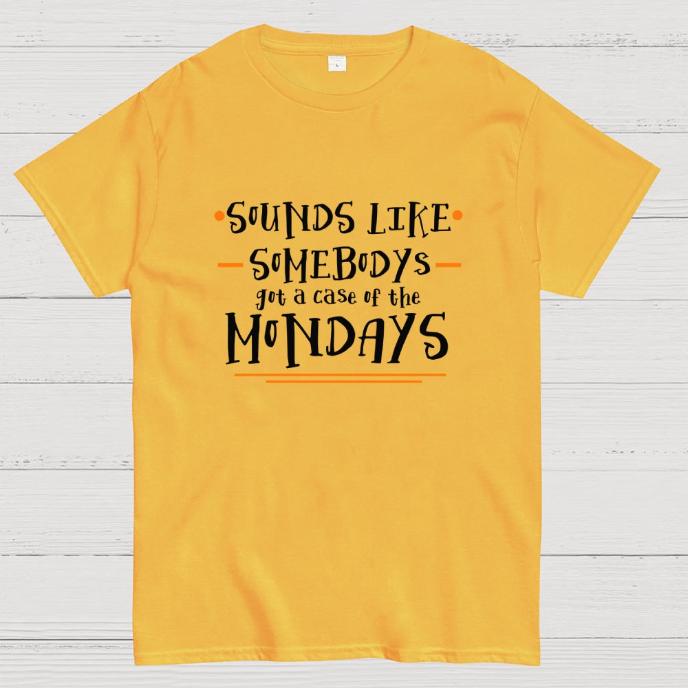 Sounds like somebody’s got a case of the Mondays.  T-Shirt