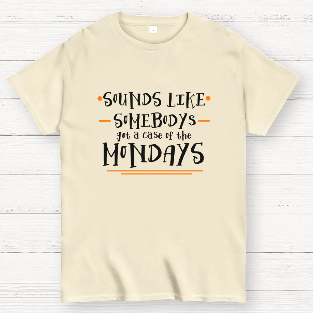 Sounds like somebody’s got a case of the Mondays.  T-Shirt