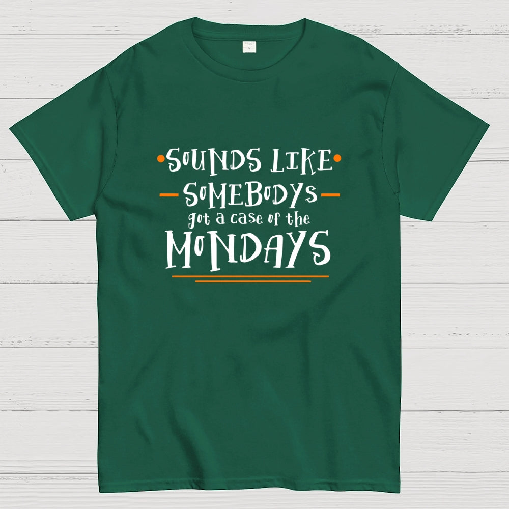Sounds like somebody’s got a case of the Mondays.  T-Shirt