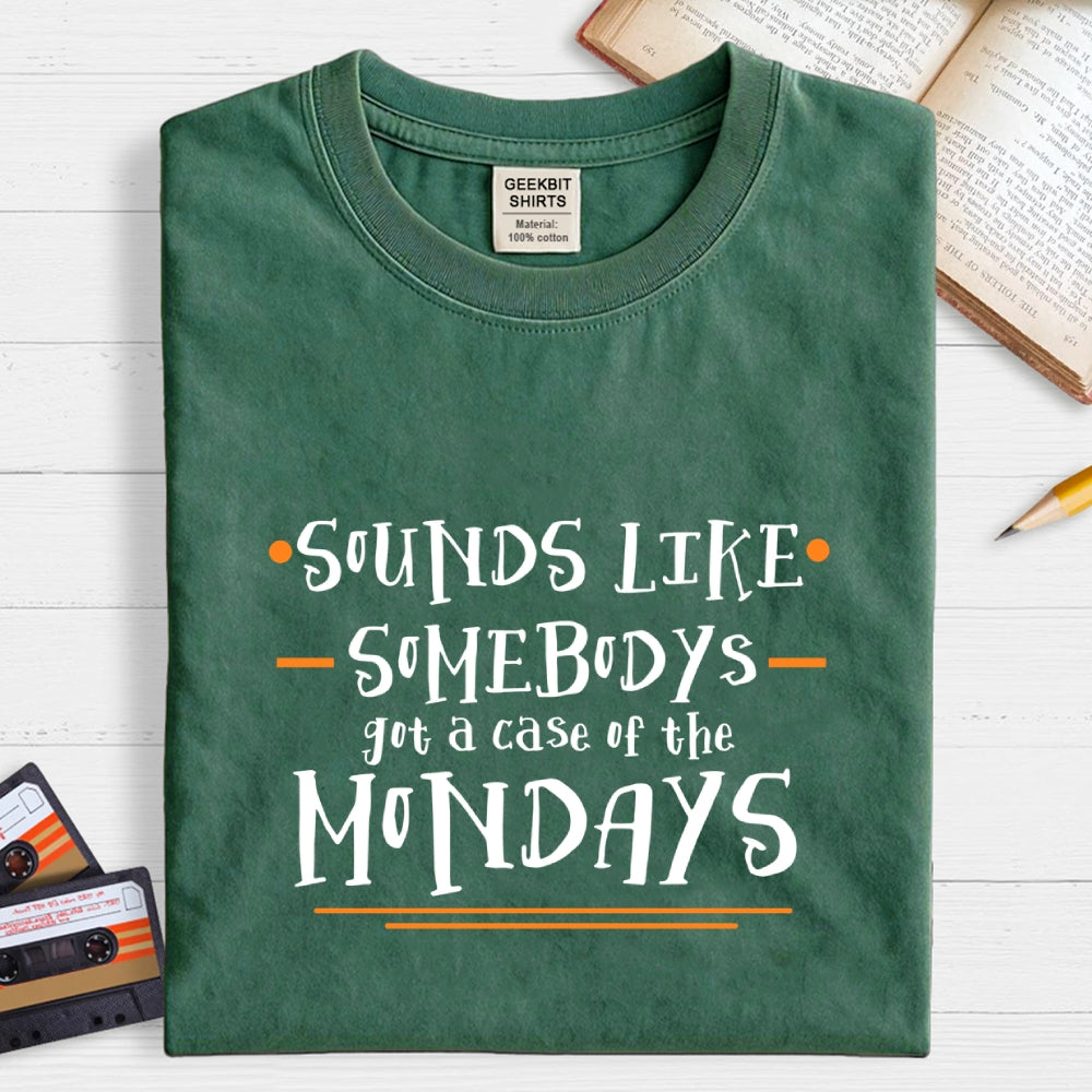 Sounds like somebody’s got a case of the Mondays.  T-Shirt