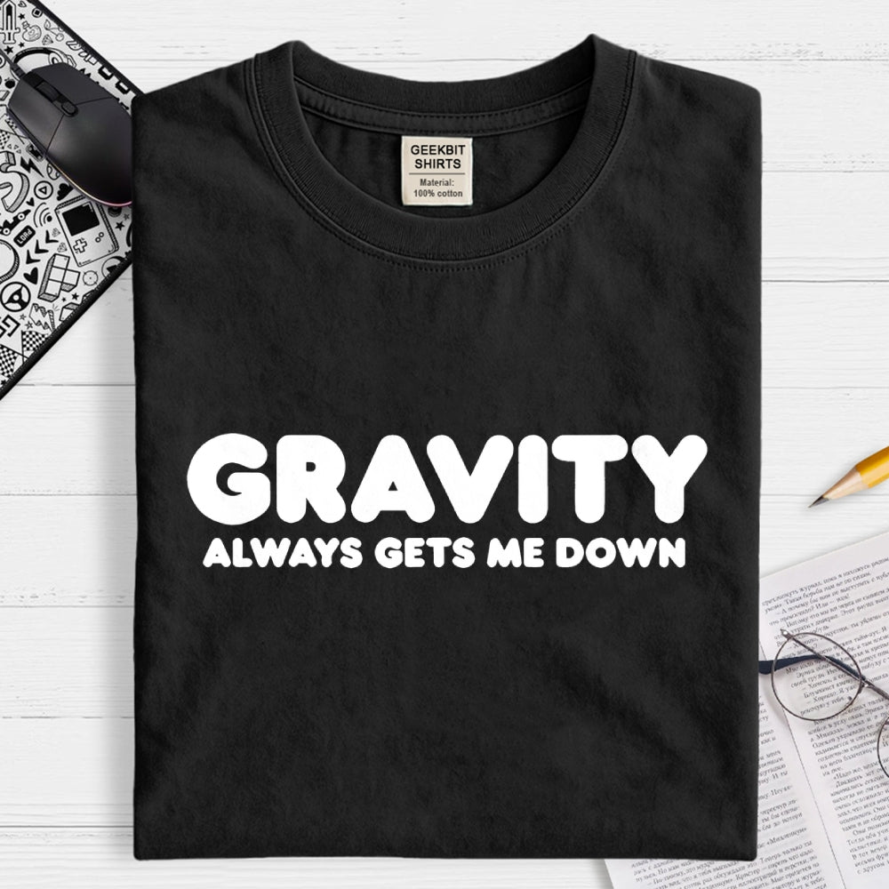 Gravity Always Gets Me Down  T-Shirt