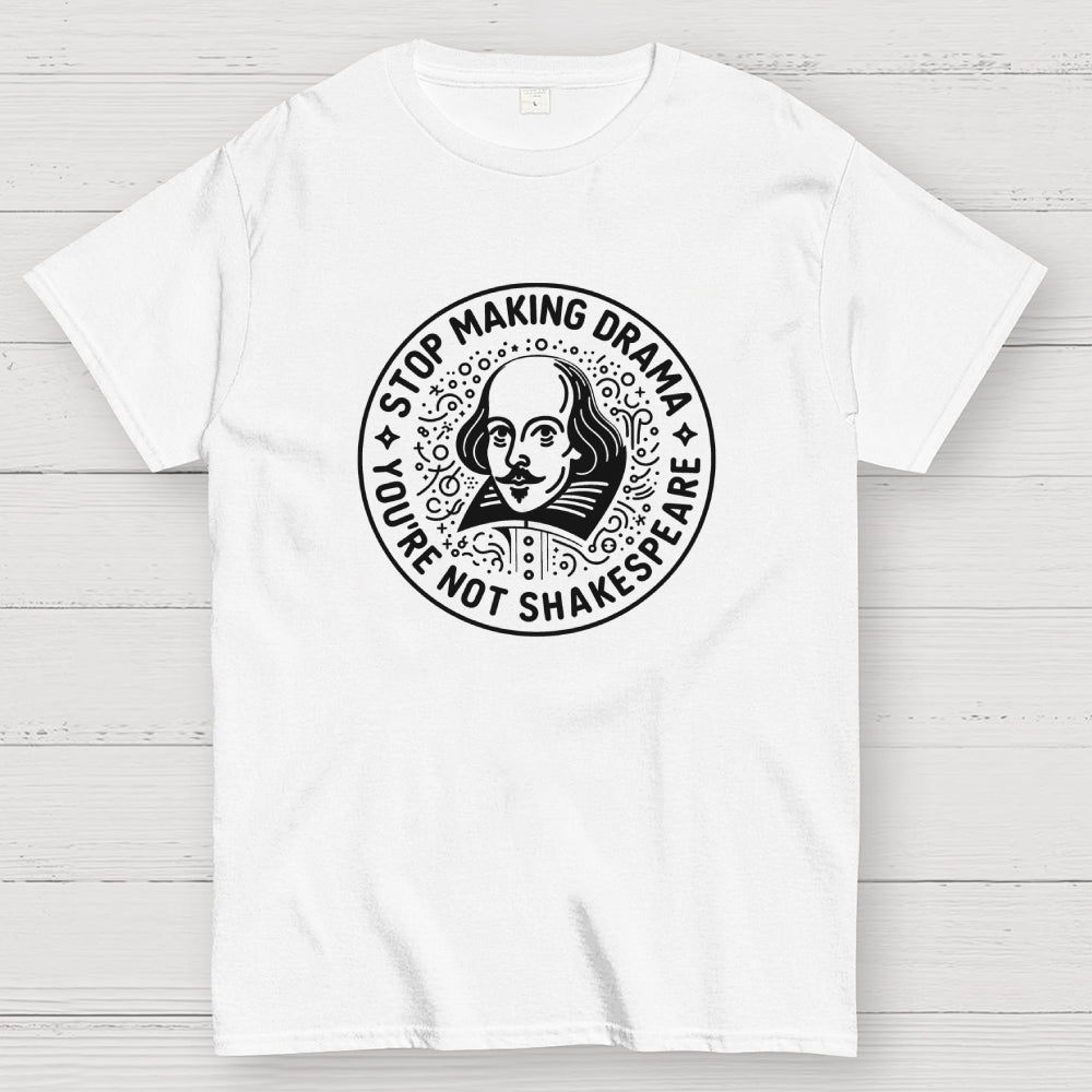 Funny Stop Making Drama You're Not Shakespeare  T-Shirt