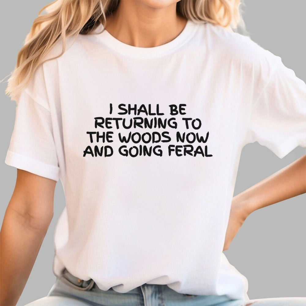 I Shall Be Returning To The Woods Now And Going Feral  T-Shirt