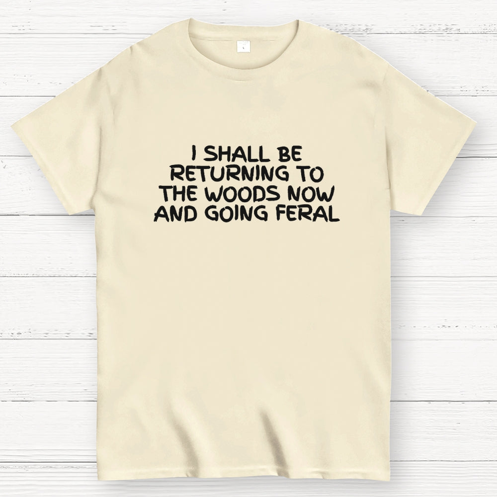 I Shall Be Returning To The Woods Now And Going Feral  T-Shirt