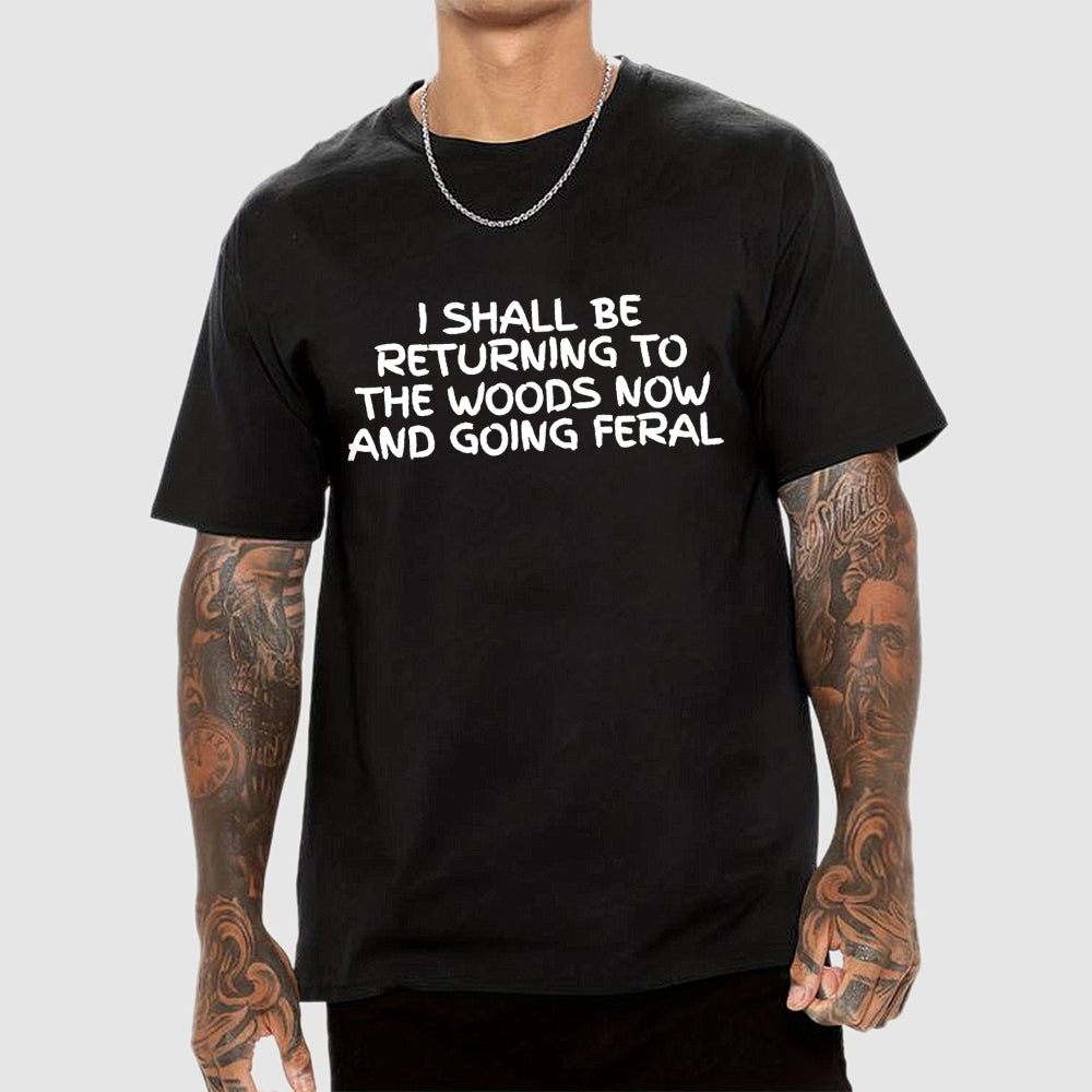 I Shall Be Returning To The Woods Now And Going Feral  T-Shirt