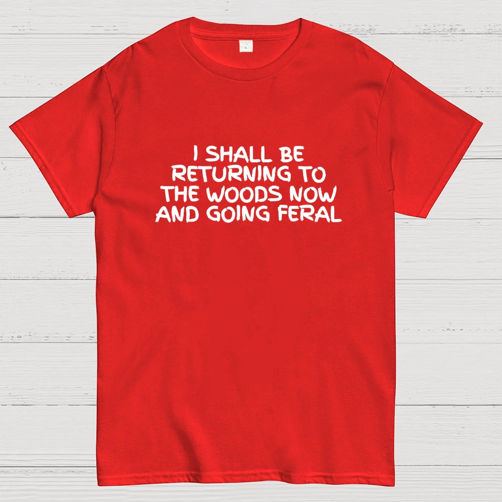I Shall Be Returning To The Woods Now And Going Feral  T-Shirt