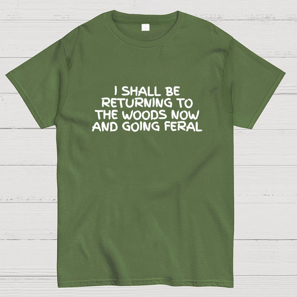 I Shall Be Returning To The Woods Now And Going Feral  T-Shirt