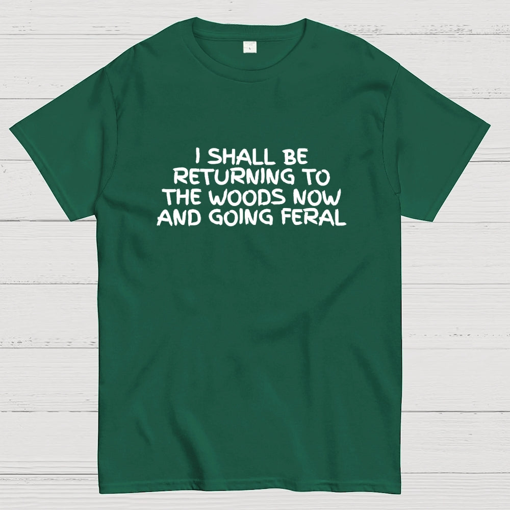I Shall Be Returning To The Woods Now And Going Feral  T-Shirt