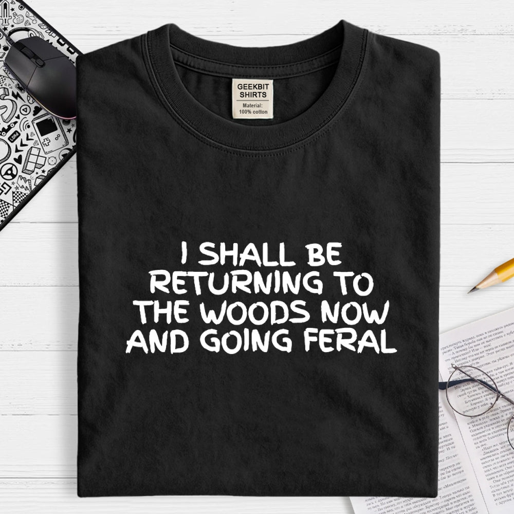 I Shall Be Returning To The Woods Now And Going Feral  T-Shirt