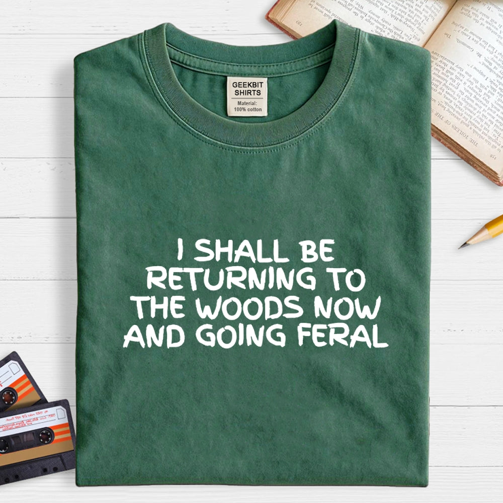 I Shall Be Returning To The Woods Now And Going Feral  T-Shirt
