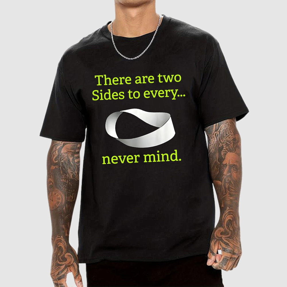 There Are Two Sides To Every Never Mind  T-Shirt