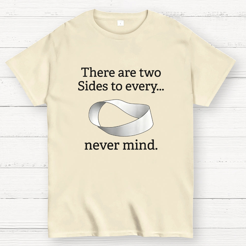 There Are Two Sides To Every Never Mind  T-Shirt