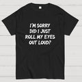 Im Sorry Did I Just Roll My Eyes Out Loud Funny Sarcastic Humor Art Print  T-Shirt