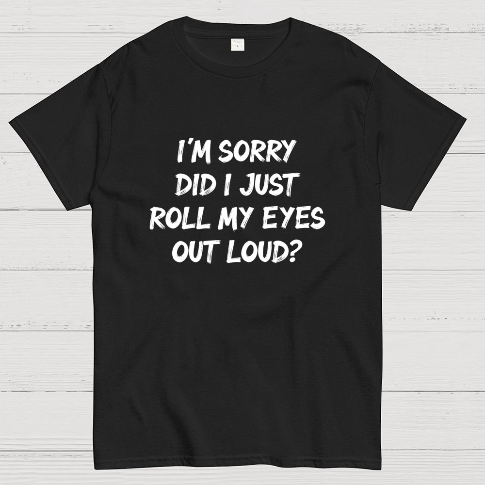 Im Sorry Did I Just Roll My Eyes Out Loud Funny Sarcastic Humor Art Print  T-Shirt