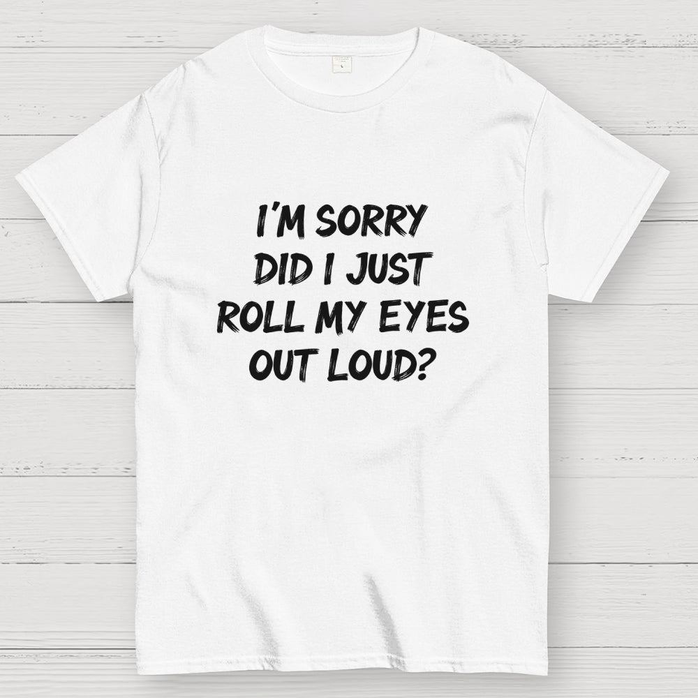 Im Sorry Did I Just Roll My Eyes Out Loud Funny Sarcastic Humor Art Print  T-Shirt