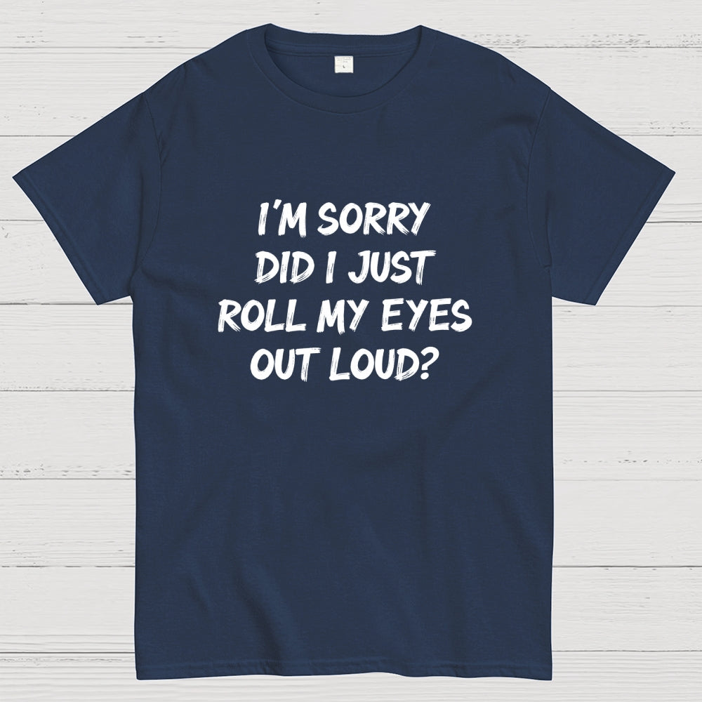 Im Sorry Did I Just Roll My Eyes Out Loud Funny Sarcastic Humor Art Print  T-Shirt