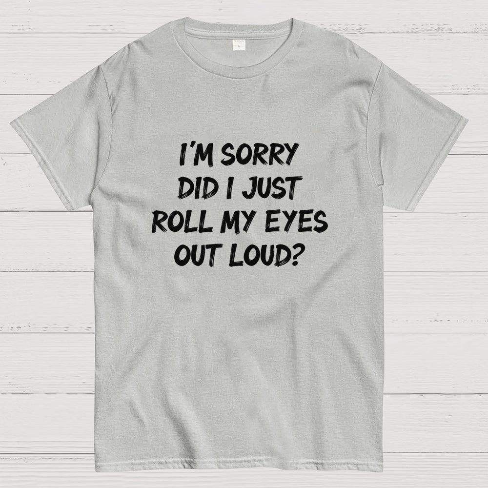 Im Sorry Did I Just Roll My Eyes Out Loud Funny Sarcastic Humor Art Print  T-Shirt