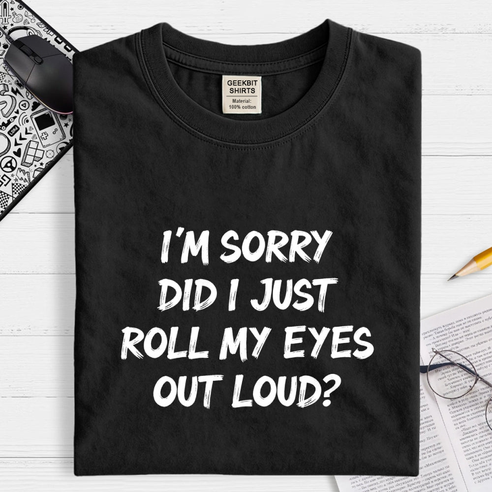 Im Sorry Did I Just Roll My Eyes Out Loud Funny Sarcastic Humor Art Print  T-Shirt