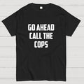 Go Ahead Call The Cops  T-Shirt