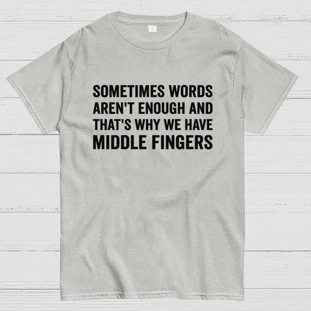 Sometimes Words Aren't Enough That's Why We Have Middle Fingers  T-Shirt