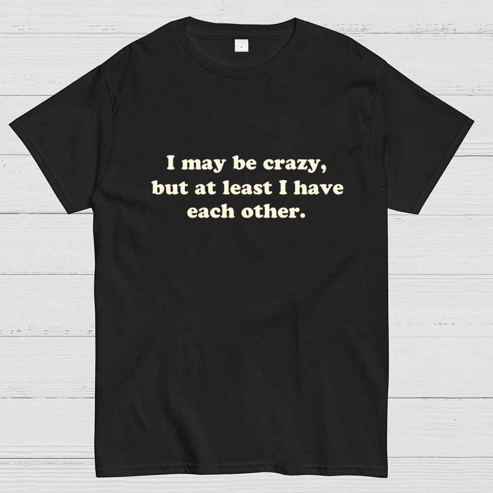 I May Be Crazy  T-Shirt