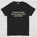 I May Be Crazy  T-Shirt