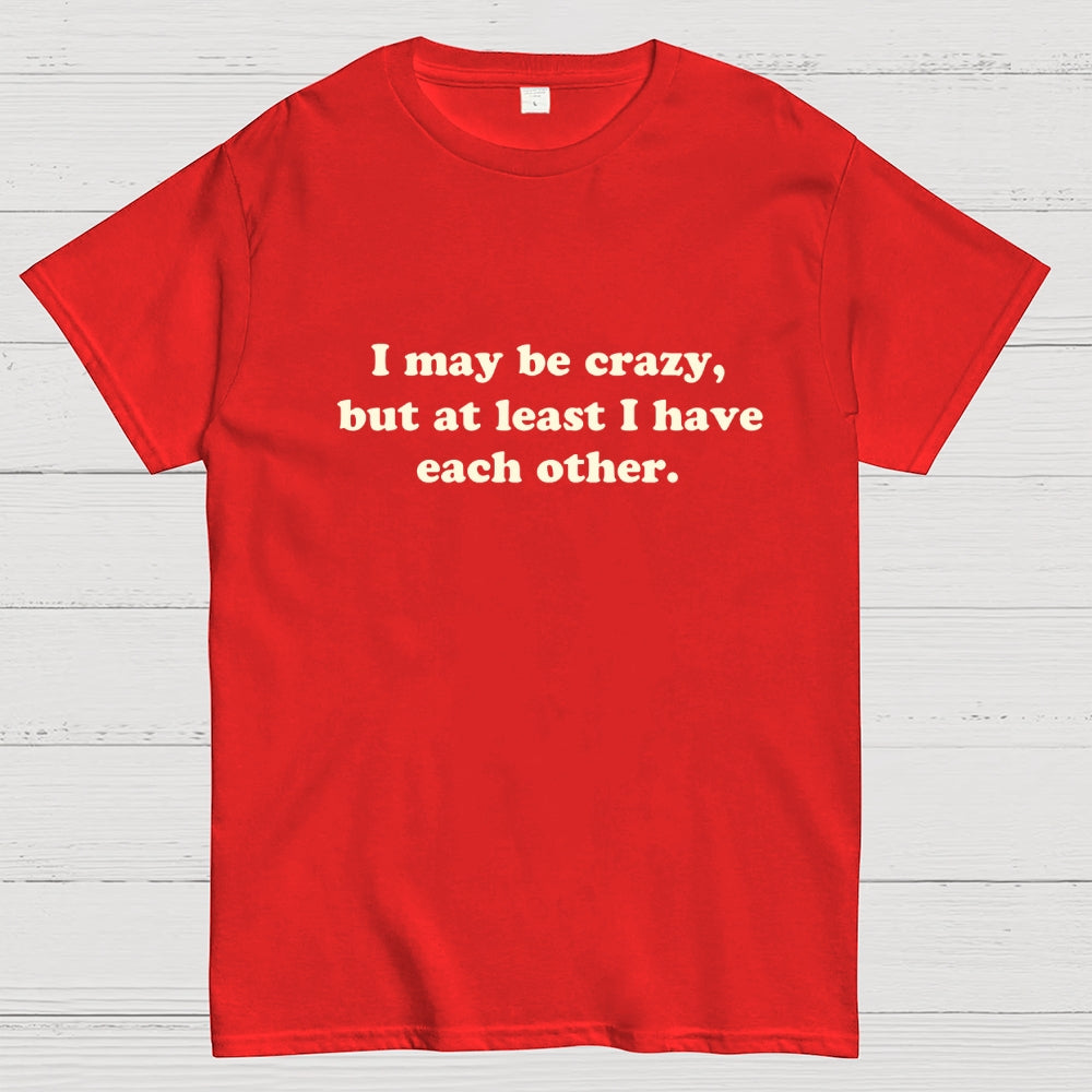 I May Be Crazy  T-Shirt