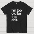 Too old for this shit  T-Shirt