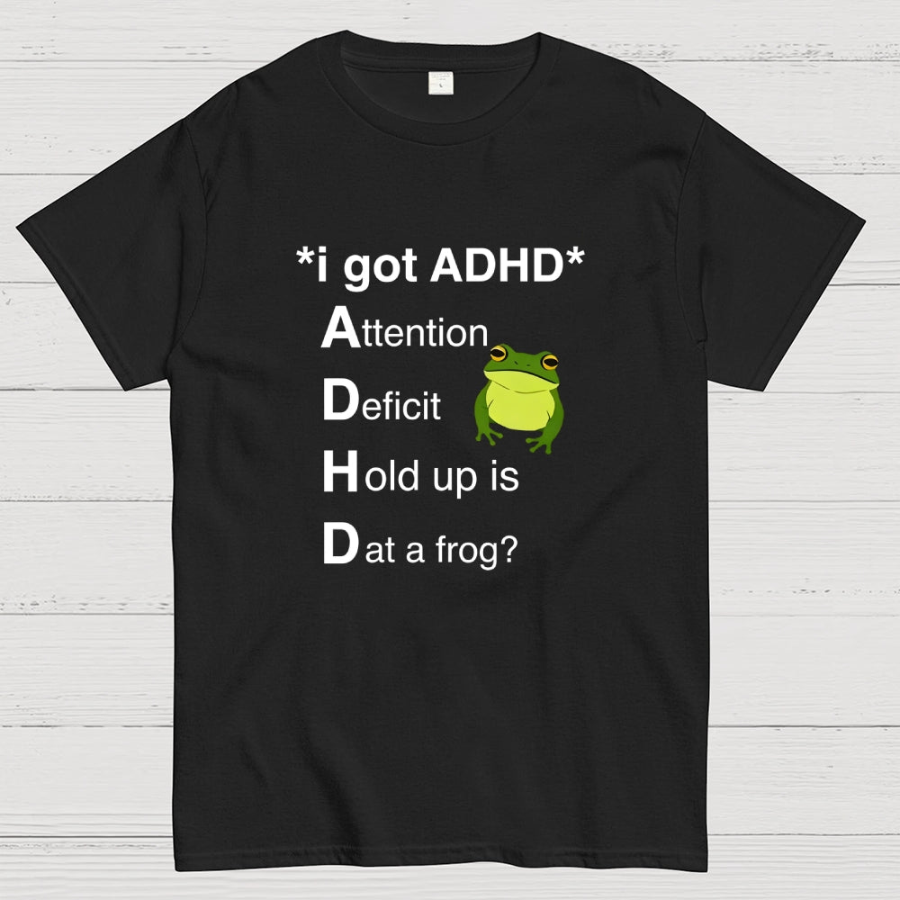 I Got ADHD Attention Deficit Hold Up Is Dat A Frog?  T-Shirt