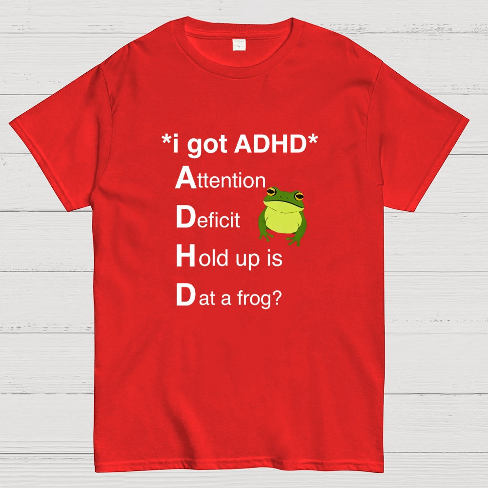 I Got ADHD Attention Deficit Hold Up Is Dat A Frog?  T-Shirt