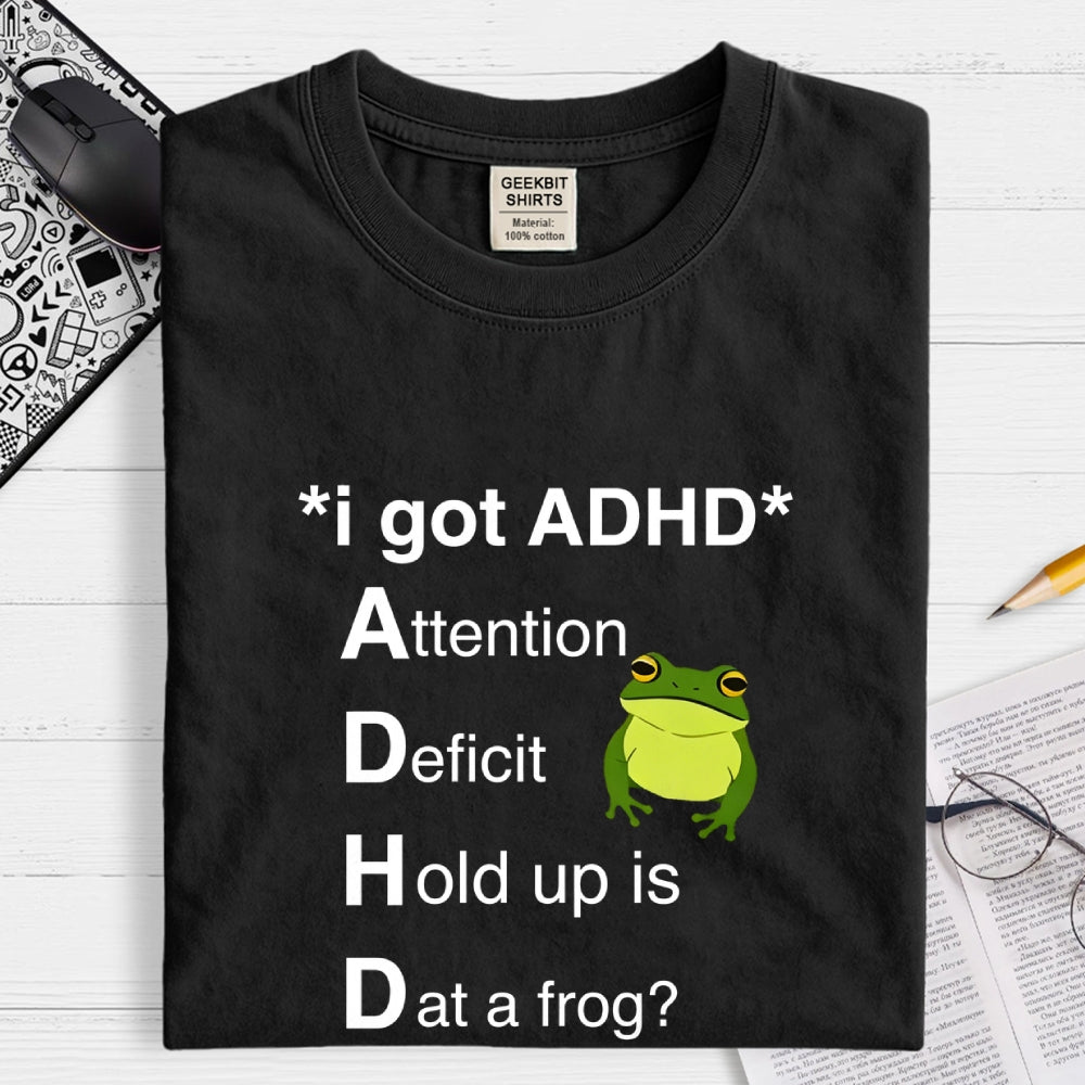 I Got ADHD Attention Deficit Hold Up Is Dat A Frog?  T-Shirt
