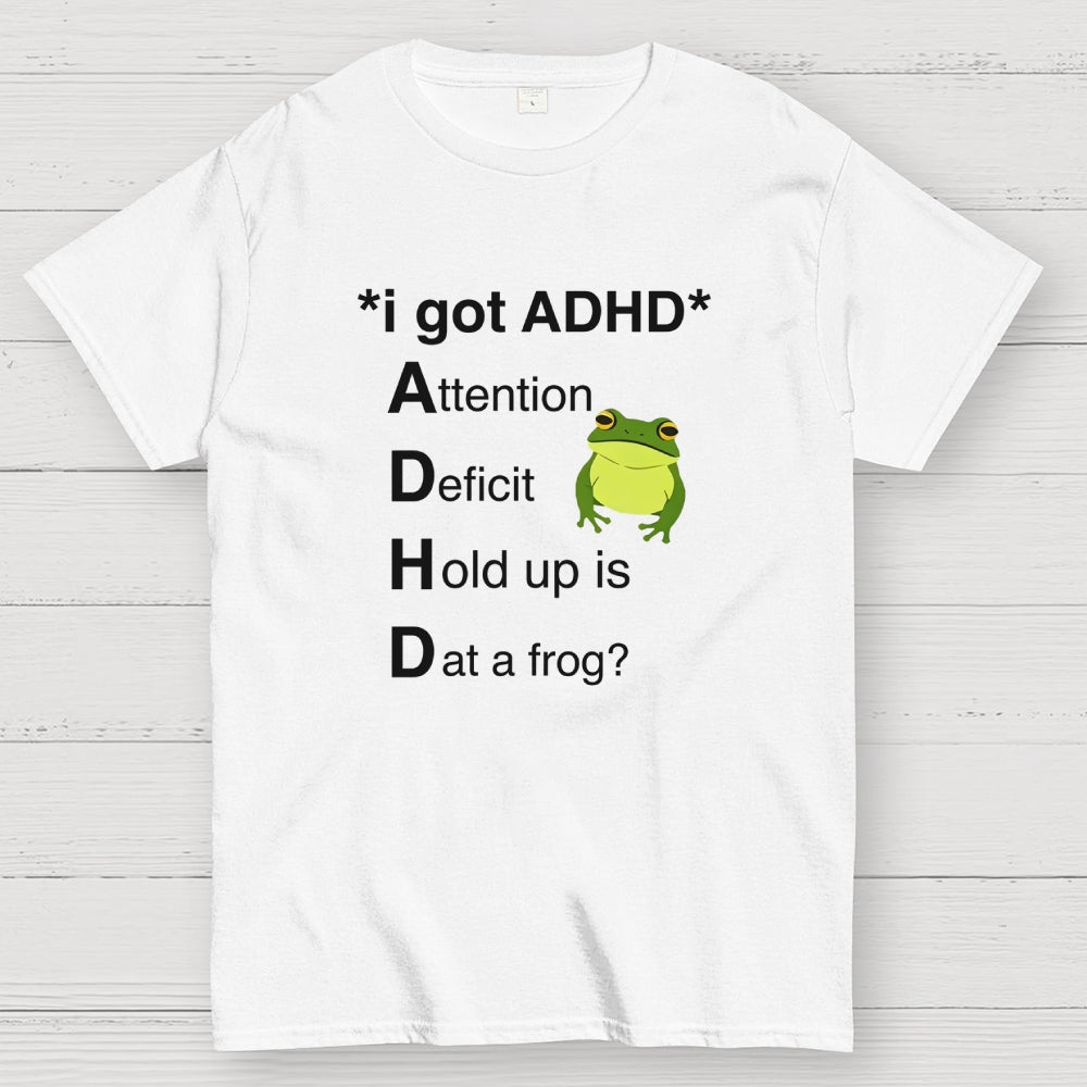 I Got ADHD Attention Deficit Hold Up Is Dat A Frog?  T-Shirt