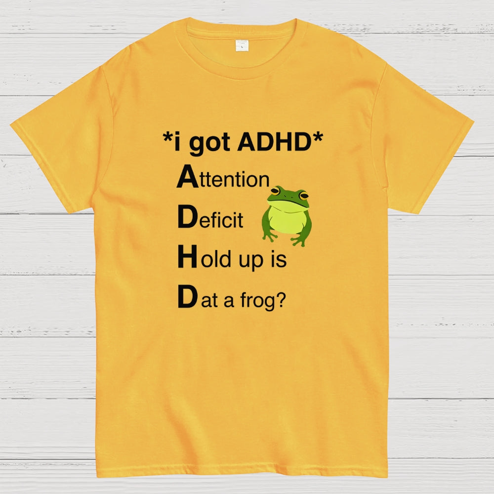 I Got ADHD Attention Deficit Hold Up Is Dat A Frog?  T-Shirt